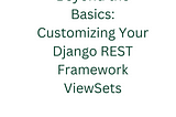Beyond the Basics: Customizing Your Django REST Framework ViewSets