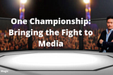 One Championship: Bringing The Fight to Media