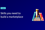 Skills you need to build a marketplace