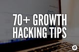 70+ Growth Hacking Tips