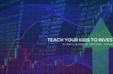 TEACH YOUR KIDS TO INVEST