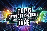 Top 5 Cryptocurrencies to Put on Your Watch List in June