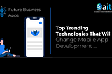 Top Trending Technologies That Will Change Mobile App Development