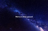 We’re on shaky ground