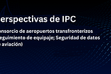 Perspectivas de IPC: Consorcio de aeropuertos transfronterizos (Seguimiento de equipaje; Seguridad…