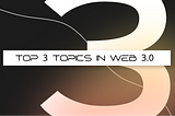 Top 3 topics in Web 3.0