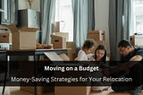 Moving on a Budget: Money-Saving Strategies for Your Relocation — Mujji SEO