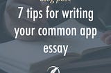 7 Tips for Writing Your Common App Essay