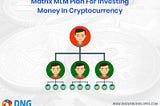 Matrix MLM Plan For Investing Money In Cryptocurrency