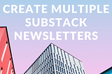 create multiple publications same substack account, create multiple substack publications, create another substack newsletter