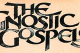 Gnostic Gospels — Worthwhile?