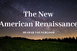 The New American Renaissance: (2019 — )