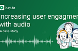 Increasing user engagement with Text to Speech — a case study by Play.ht