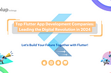 Top Flutter App Development Companies: Leading the Digital Revolution in 2024