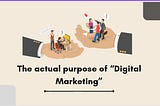 The actual purpose of “Digital Marketing