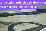 Your thought leadership strategy should consider angles, not just topics