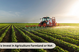 To Invest in Agriculture Farmland or Not