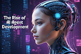 The Rise of AI Agent Development: How AI Agents Are Set to Revolutionize Your World?