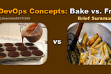 DevOps Concepts: Bake vs Fry