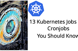 13 Kubernetes Jobs and Cronjobs You Should Know