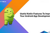 Best Useful Kotlin Features to Improve Android App Development Process