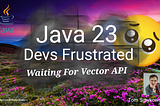 🥹 Java 23 — Devs Frustrated Waiting For The Vector API