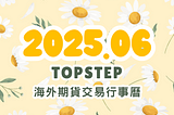 Topstep 海外期貨交易行事曆：2025.06