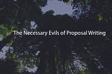 The Necessary Evils of Proposal Writing