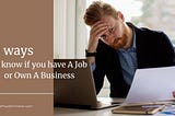 8 Ways To Know If You Have A Job Or Own A Business