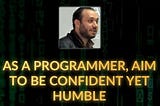 As a programmer, aim to be confident yet humble