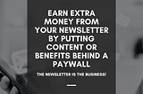 Earn Extra Money From Your Newsletter by Putting Content or Benefits Behind A Paywall