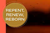 Repent, Renew