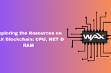 Exploring the Resources on WAX Blockchain: CPU, NET & RAM