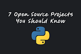 7 Open Source Projects You Should Know [Python Edition] ✔️