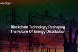 Blockchain Technology Reshaping the Future of Energy Distribution
