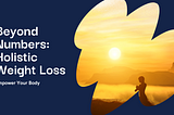Beyond the Numbers: A Holistic Approach to Weight Loss and Well-being