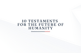 10 Testaments for the Future of Humanity
