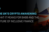 The UK’s Crypto Awakening: What It Means for BABB and the Future of Inclusive Finance