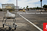 Cart Abandonment: Time to Recover Lost Revenue