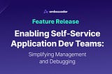 Enabling Self-Service Application Development Teams: Simplifying Management and Debugging