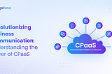 “Elevating Business Communications: The Strategic Impact of CPaaS”