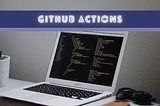 GitHub Actions Code Snippets That Every Developer Should Know