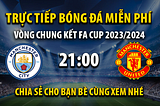 Link trực tiếp Manchester City vs Manchester Utd 21h00, ngày 25/05 — Xoilac TV
