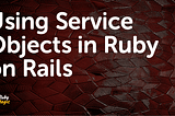 Rails Service Objects — A Guide and an Example
