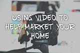 Using Video To Help Market Your Home