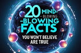 20 Mind-Blowing Facts You Won’t Believe Are True