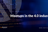 Meetups in the 4.0 Industries