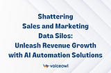 Shattering Sales and Marketing Data Silos: Unleash Revenue Growth with AI Automation Solutions