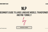 A Beginner’s Guide to NLP, Large Language Models, Transformers..!!