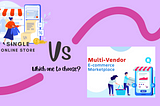 Single Online Store Vs Multi-vendor Marketplace: Which is Right for You?